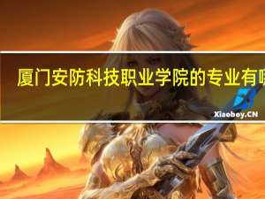 厦门安防科技职业学院的专业有哪些