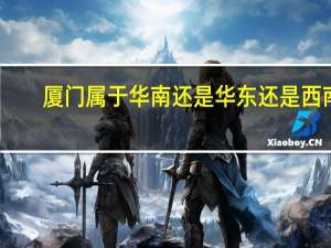 厦门属于华南还是华东还是西南