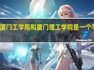 厦门工学院和厦门理工学院是一个学校吗