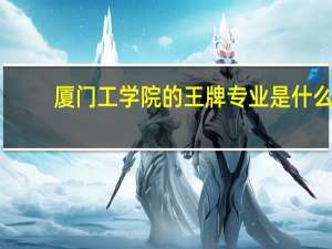 厦门工学院的王牌专业是什么