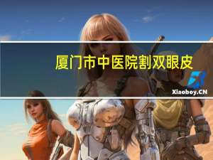 厦门市中医院割双眼皮(厦门中医院有上班吗)