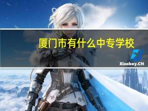 厦门市有什么中专学校