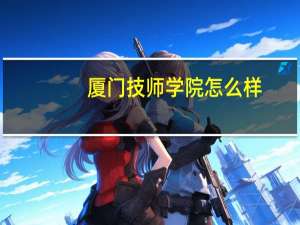 厦门技师学院怎么样