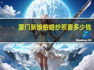 厦门新娘拍婚纱照要多少钱