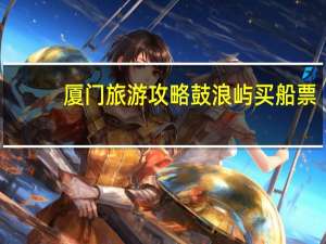 厦门旅游攻略鼓浪屿买船票