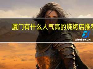 厦门有什么人气高的烧烤店推荐