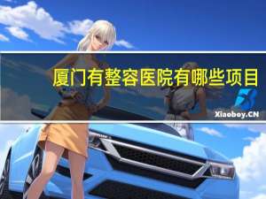 厦门有整容医院有哪些项目(厦门哪家医院割双眼皮好)