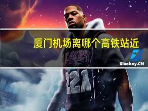 厦门机场离哪个高铁站近