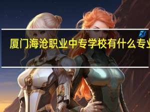 厦门海沧职业中专学校有什么专业呢