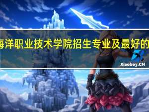 厦门海洋职业技术学院招生专业及最好的专业有哪些