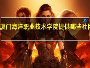 厦门海洋职业技术学院提供哪些社团活动