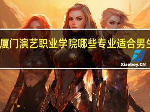 厦门演艺职业学院哪些专业适合男生就读