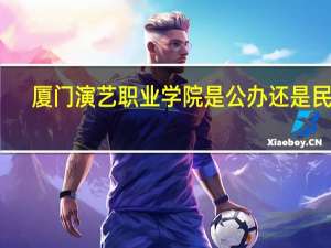 厦门演艺职业学院是公办还是民办