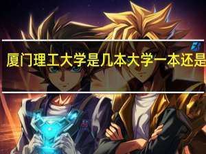 厦门理工大学是几本大学一本还是二本（厦门理工大学是几本）