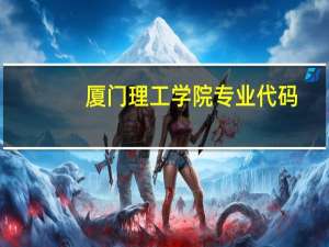 厦门理工学院专业代码（厦门理工学院专业）