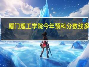 厦门理工学院今年预科分数线多少