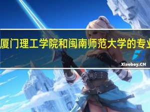 厦门理工学院和闽南师范大学的专业对比