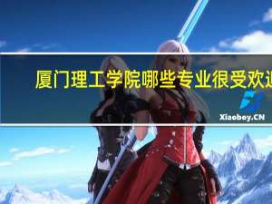 厦门理工学院哪些专业很受欢迎