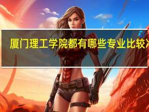 厦门理工学院都有哪些专业比较冷门