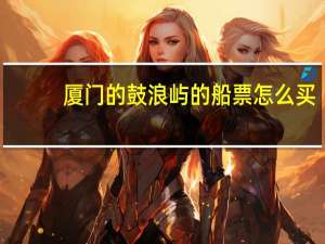 厦门的鼓浪屿的船票怎么买