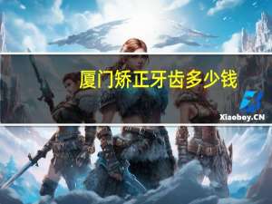 厦门矫正牙齿多少钱，厦门海沧区效能办的电话多少