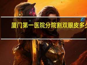 厦门第一医院分院割双眼皮多少钱？厦门割双眼皮多少钱，一般多少价位