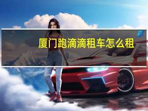 厦门跑滴滴租车怎么租（滴滴租车怎么租）