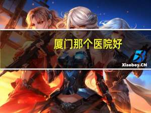 厦门那个医院好？厦门哪家医院比较好或比较出名