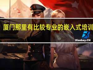 厦门那里有比较专业的嵌入式培训机构