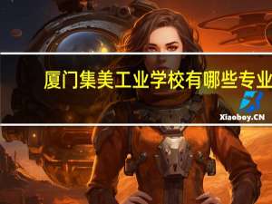 厦门集美工业学校有哪些专业