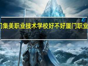 厦门集美职业技术学校好不好 厦门职业技术学院