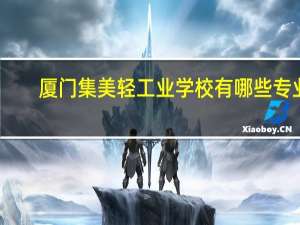 厦门集美轻工业学校有哪些专业