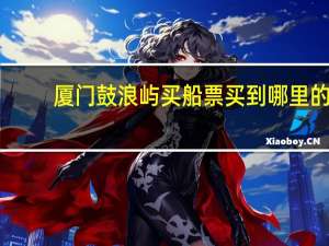 厦门鼓浪屿买船票买到哪里的