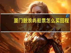 厦门鼓浪屿船票怎么买回程
