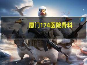 厦门174医院骨科(厦门174医院是什么梗)