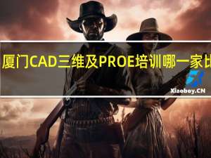 厦门CAD三维及PROE培训哪一家比较好