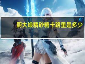 厨大娘 精砂糖卡路里是多少