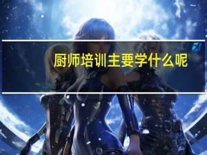 厨师培训主要学什么呢