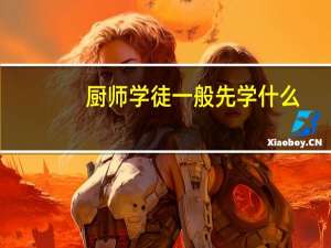 厨师学徒一般先学什么