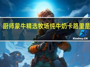 厨师 蒙牛精选牧场纯牛奶卡路里是多少