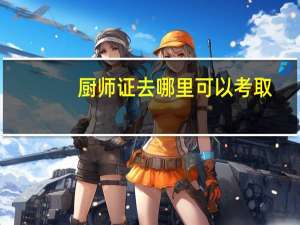厨师证去哪里可以考取？