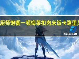厨师 饱餐一顿 梅菜扣肉米饭卡路里是多少