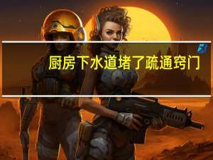 厨房下水道堵了疏通窍门