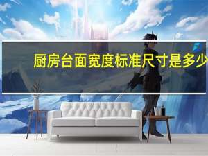 厨房台面宽度标准尺寸是多少