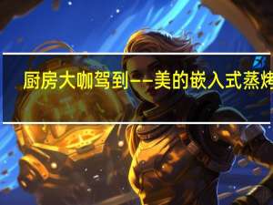 厨房大咖驾到——美的嵌入式蒸烤箱