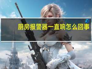 厨房报警器一直响怎么回事
