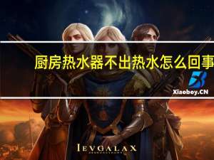 厨房热水器不出热水怎么回事