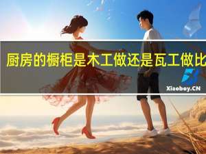 厨房的橱柜是木工做还是瓦工做比较好