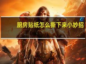 厨房贴纸怎么撕下来小妙招