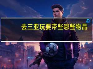 去三亚玩要带些哪些物品